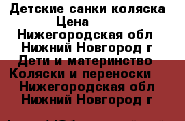 Детские санки коляска › Цена ­ 300 - Нижегородская обл., Нижний Новгород г. Дети и материнство » Коляски и переноски   . Нижегородская обл.,Нижний Новгород г.